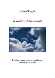 Title: Il sentiero della serenità - Il primo passo verso la guarigione: Ritrovare se stessi, Author: Renzo Scuglia