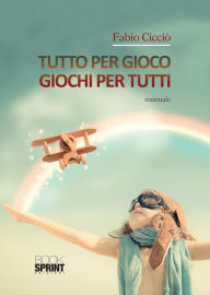 Title: Tutto per gioco - Giochi per tutti, Author: Fabio Cicciò