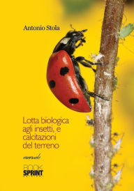 Title: Lotta biologica agli insetti, e calcitazioni del terreno, Author: Antonio Stola
