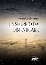 Title: Un segreto da dimenticare, Author: Severino Osvaldo Arzani