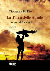 Title: La terra delle aquile, il regno di Comodo - Vol. II, Author: Giovanna Di Dio