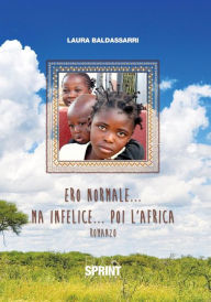 Title: Ero normale...ma infelice...poi l'Africa, Author: Laura Baldassarri