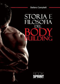 Title: Storia e filosofia del body building, Author: Stefano Campitelli