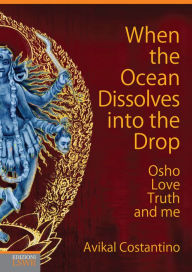 Title: When the ocean dissolves into the drop: Osho, Love, Truth and me, Author: Avikal Costantino