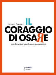 Title: Il coraggio di osare. Leadership e cambiamento creativo, Author: Luciano Boccucci