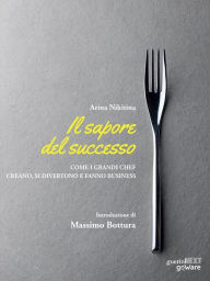 Title: Il sapore del successo. Come i grandi chef creano, si divertono e fanno business, Author: Arina Nikitina. Introduzione di Massimo Bottura