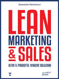 Title: Lean Marketing & Sales. Oltre il prodotto: vendere soluzioni, Author: Alessandro Martemucci