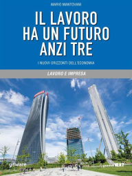 Title: Il lavoro ha un futuro anzi tre. I nuovi orizzonti dell'economia, Author: Mario Mantovani