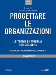 Title: Progettare le organizzazioni. Le teorie e i modelli per decidere, Author: a cura di Maurizio Decastri