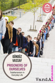 Title: Prisoners of Ourselves: Totalitarianism in Everyday Life, Author: Gündüz Vassaf