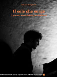 Title: Il sole che sorge (i giovani musicisti del jazz italiano), Author: Roberto Paviglianiti