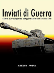 Title: Inviati di guerra. Storie e protagonisti del giornalismo in aree di crisi, Author: Andrea Motta