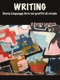Title: Writing. storia linguaggi arte nei graffiti di strada, Author: Daniela Lucchetti