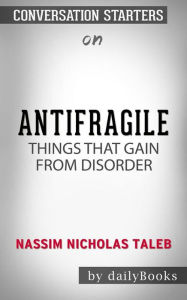 Title: Antifragile: Things That Gain from Disorder (Incerto) by Nassim Nicholas Taleb??????? Conversation Starters, Author: dailyBooks