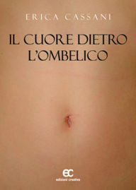 Title: Il Cuore Dietro L'Ombelico, Author: Erica Cassani