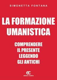 Title: La formazione umanistica. Comprendere il presente leggendo gli antichi, Author: Simonetta Fontana