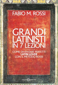 Title: Grandi latinisti in 7 lezioni: Come diventare perfetti latin lover con il metodo Rossi, Author: Fabio Rossi