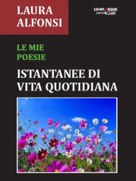 Title: Le mie poesie: Istantanee di vita quotidiana, Author: Laura Alfonsi