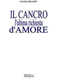 Title: Il Cancro l'ultima richiesta d'amore, Author: Loretta Martello