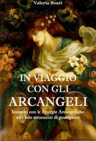 Title: In Viaggio con gli Arcangeli: Incontri con le Energie Arcangeliche ed i loro strumenti di guarigione, Author: Valeria Boari