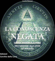 Title: La Conoscenza Negata: DALLA MANIPOLAZIONE DELL'UMANITA' ALLA LEGGE DEI MIRACOLI, Author: Lucia Zanasi