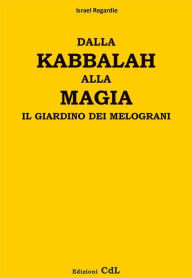 Title: Dalla Kabbalah alla Magia - il giardino dei melograni: Sapienza senza Tempo, Author: Israel Regardie