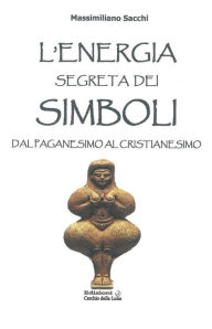 Title: Energia Segreta dei Simboli: Dal paganesimo al Cristianesimo, Author: Massimiliano Sacchi
