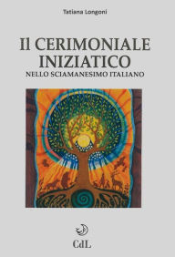 Title: Il Cerimoniale Iniziatico: nello sciamanesimo italiano, Author: Tatiana Longoni