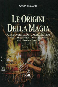 Title: Le Origini della Magia: Arti magiche, rituali e misteri nella mesopotamia, antico Egitto e nel mondo classico, Author: Grazia Tagliavini