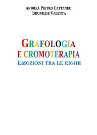 Title: Grafologia e Cromoterapia: Emozioni tra le righe, Author: Andrea Pietro Cattaneo - Brunilde Valenta