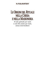 Title: Le Origini del Rituale nella Chiesa e nella Massoneria, Author: Helena Petrovna Blavatsky