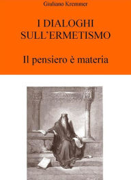 Title: I Dialoghi sull'Ermetismo: Il pensiero è Materia, Author: Giuliano Kremmerz