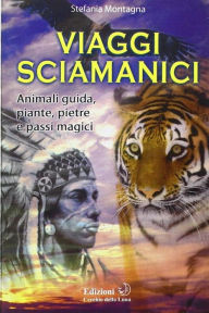 Title: Viaggi Sciamanici: Animali guida, piante, pietre e passi magici, Author: Stefania Montagna