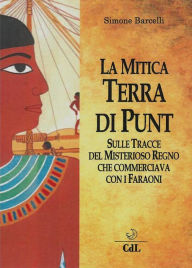 Title: La Mitica Terra di Punt: Sulle Tracce del Misterioso Regno che Commerciava con i Faraoni, Author: Simone Barcelli