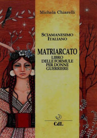 Title: Il Matriarcato: Il Libro delle Formule Per Donne Guerriere, Author: Michela Chiarelli