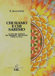 Title: Chi Siamo e chi Saremo: La vita nel passato, nel presente, nel futuro e nell'al di là, Author: Tito Alacevich