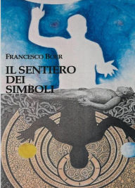 Title: Il Sentiero dei Simboli: Esercizi per riattivare l'immagine ed esplorare l'anima, Author: Francesco Boer