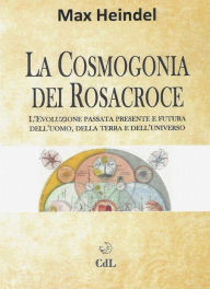 Title: La Cosmogonia dei Rosacroce: Il Cristianesimo Mistico, Author: Max Heindel