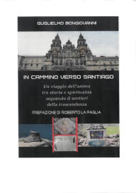 Title: In Cammino verso Santiago: Un viaggio dell'anima, tra storia e spiritualità, seguendo i sentieri dello spirito, Author: Guglielmo Bongiovanni