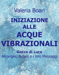 Title: Iniziazione alle Acque Vibrazionali - Gocce di Luce: Arcangeli, Angeli e i loro Maestri, Author: Valeria Boari