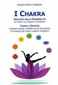 Title: I Chakra Specchio della Personalità: Un ponte tra oriente ed occidente, Author: Andrea Pietro Cattaneo