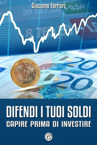 Title: Difendi i tuoi soldi: Capire prima di investire, Author: Giacomo Ferrari