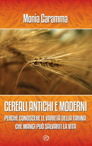 Title: CEREALI ANTICHI E MODERNI: Perché conoscere le varietà della farina che mangi può salvarti la vita, Author: Monia Caramma