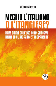 Title: Meglio l'italiano o l'itanglese?: Linee guida sull'uso di anglicismi nella comunicazione trasparente, Author: Antonio Zoppetti