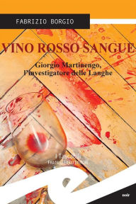 Title: Vino rosso sangue: Giorgio Martinengo, l'investigatore delle Langhe, Author: Fabrizio Borgio