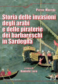 Title: Storia delle invasioni degli arabi e delle piraterie dei barbareschi in Sardegna, Author: Pietro Martini