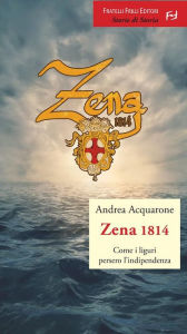 Title: Zena 1814: Come i liguri persero l'indipendenza, Author: Andrea Acquarone