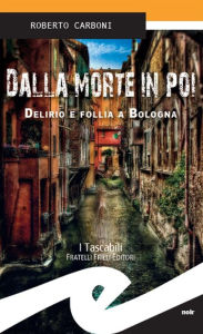 Title: Dalla morte in poi: Delirio e follia a Bologna, Author: Roberto Carboni