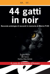 Title: 44 gatti in noir: Seconda antologia di racconti in memoria di Marco Frilli, Author: a cura di Armando d'Amaro