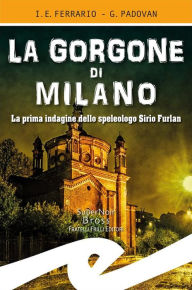 Title: La Gorgone di Milano: La prima indagine dello speleologo Sirio Furlan, Author: I. E. Ferrario